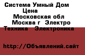 Система Умный Дом.  › Цена ­ 1 000 - Московская обл., Москва г. Электро-Техника » Электроника   